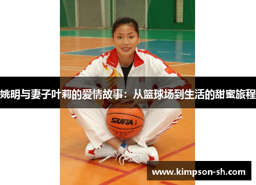 姚明与妻子叶莉的爱情故事：从篮球场到生活的甜蜜旅程