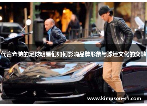 代言奔驰的足球明星们如何影响品牌形象与球迷文化的交融