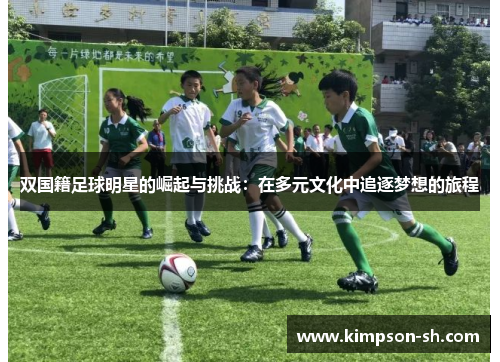 双国籍足球明星的崛起与挑战：在多元文化中追逐梦想的旅程