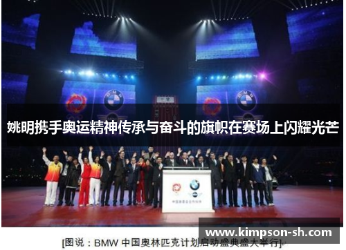 姚明携手奥运精神传承与奋斗的旗帜在赛场上闪耀光芒