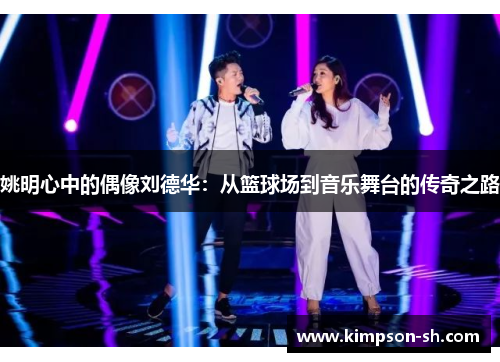 姚明心中的偶像刘德华：从篮球场到音乐舞台的传奇之路
