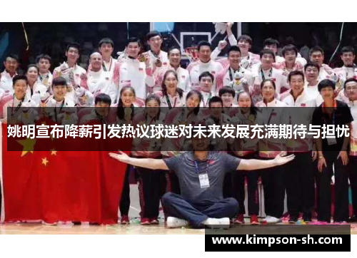 姚明宣布降薪引发热议球迷对未来发展充满期待与担忧