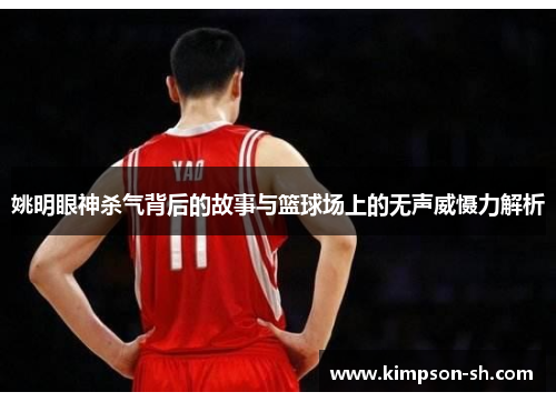 姚明眼神杀气背后的故事与篮球场上的无声威慑力解析