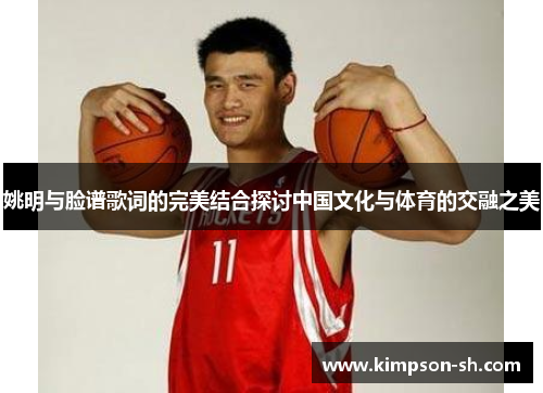 姚明与脸谱歌词的完美结合探讨中国文化与体育的交融之美