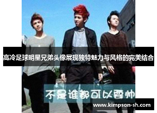 高冷足球明星兄弟头像展现独特魅力与风格的完美结合