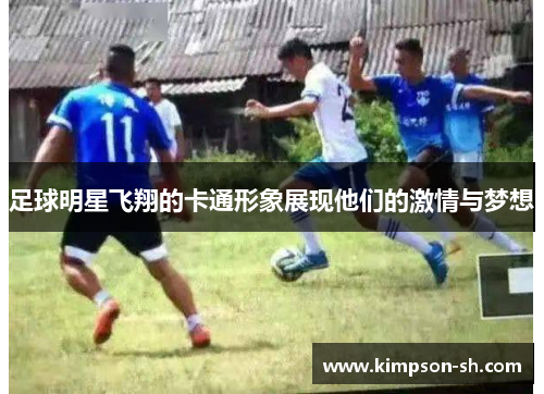 足球明星飞翔的卡通形象展现他们的激情与梦想