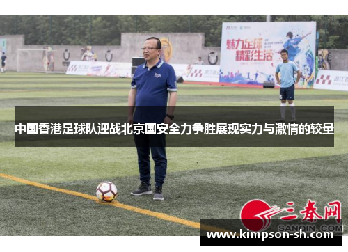 中国香港足球队迎战北京国安全力争胜展现实力与激情的较量