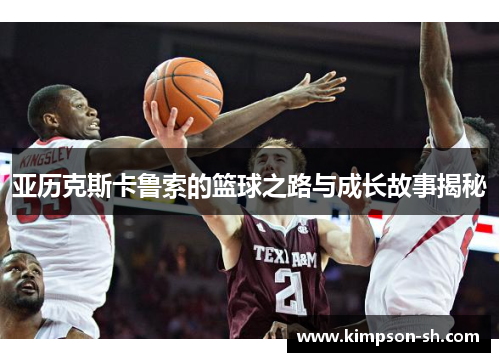 亚历克斯卡鲁索的篮球之路与成长故事揭秘