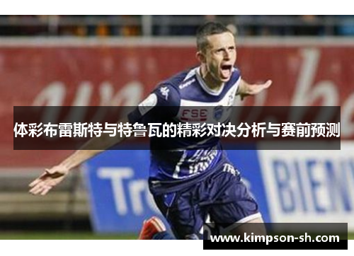 体彩布雷斯特与特鲁瓦的精彩对决分析与赛前预测
