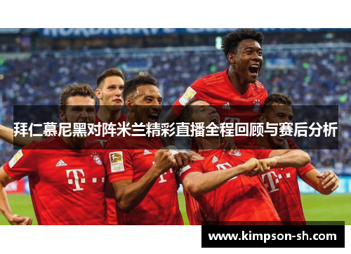 拜仁慕尼黑对阵米兰精彩直播全程回顾与赛后分析