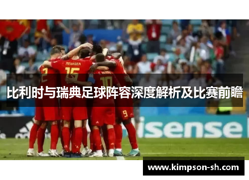 比利时与瑞典足球阵容深度解析及比赛前瞻