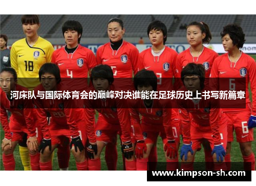 河床队与国际体育会的巅峰对决谁能在足球历史上书写新篇章